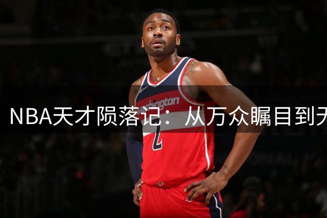NBA天才陨落记：从万众瞩目到无人问津